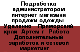 Подработка администратором интернет-магазина продажи одежды. Удаленно - Приморский край, Артем г. Работа » Дополнительный заработок и сетевой маркетинг   . Приморский край,Артем г.